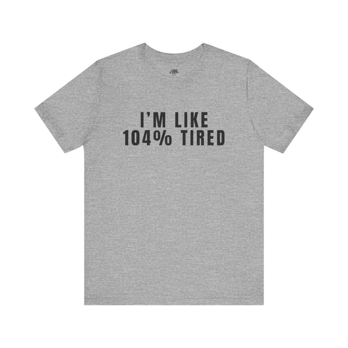 I’m Like 104% Tired Tee